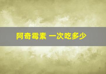 阿奇霉素 一次吃多少